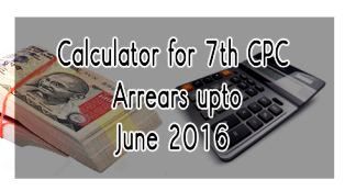 Calculator for 7th CPC Arrears upto June 2016 - Gservants News