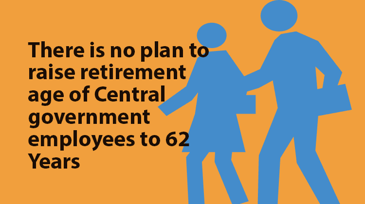 There is no plan to raise retirement age of Central government employees to 62 Years
