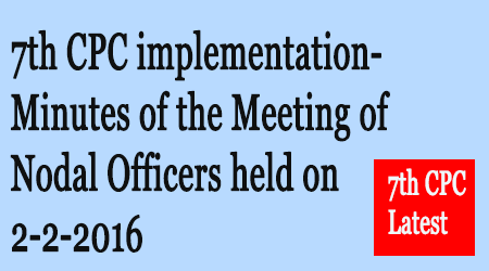 7th CPC implementation Minutes of the Meeting of Nodal Officers held on 2 2 2016 - Gservants News