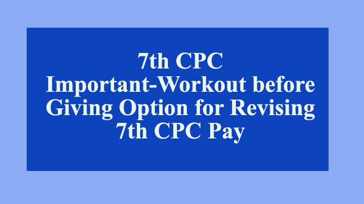 7th CPC Important Workout before Giving Option for Revising 7th CPC Pay - Gservants News