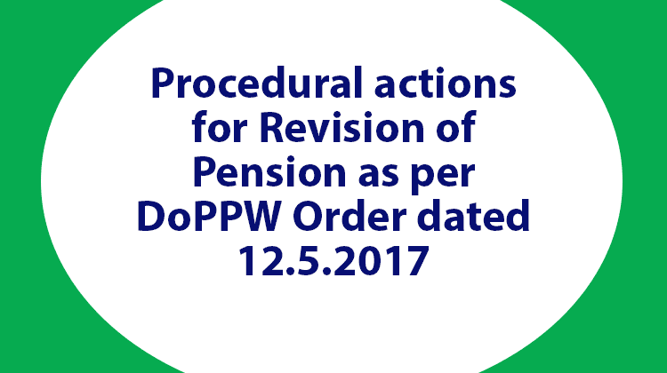 Procedural actions for Revision of Pension as per DoPPW Order dated 12.5.2017