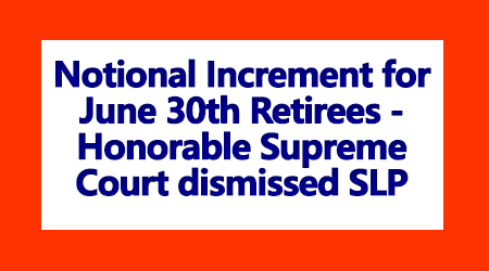 Notional Increment for June 30th Retirees - Honorable Supreme Court dismissed SLP