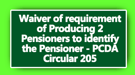 Waiver of requirement of Producing 2 Pensioners to identify the Pensioner – PCDA Circular 205