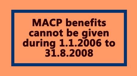 MACP Benefits Cannot Be Given During 1.1.2006 To 31.8.2008