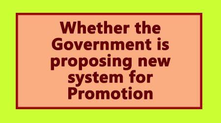 Whether the Government is proposing new system for Promotion