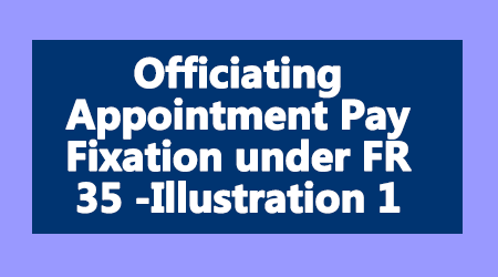 Officiating Appointment Pay Fixation under FR 35 -Illustration 1