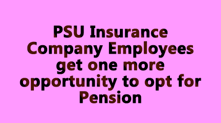 PSU Insurance Company Employees get one more opportunity to opt for Pension