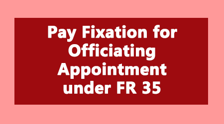 Pay Fixation for Officiating Appointment under FR 35