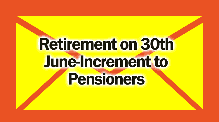 Retirement on 30th June Increment to Pensioners - Gservants News