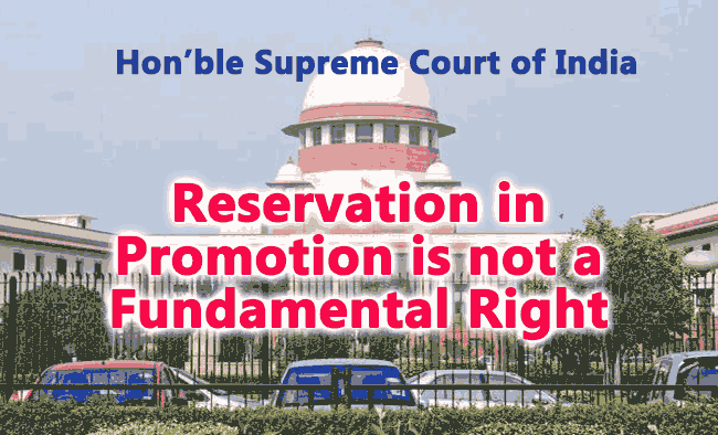 Honourable Supreme Court Judgement stated that  Reservation in Promotion  is not a fundamental right