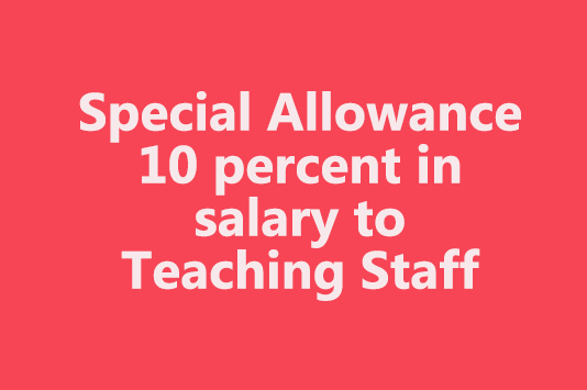 Special Allowance 10 percent in salary to Teaching Staff