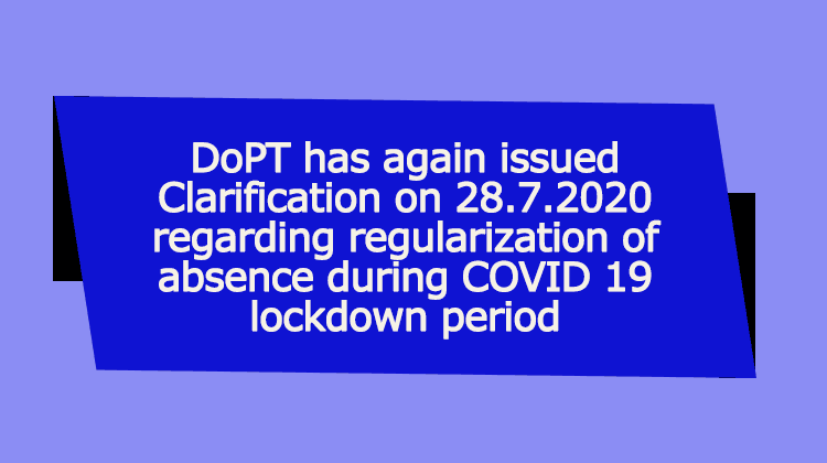 DoPT Clarification dated 28.7.2020 on regularization of absence during COVID 19 lockdown period