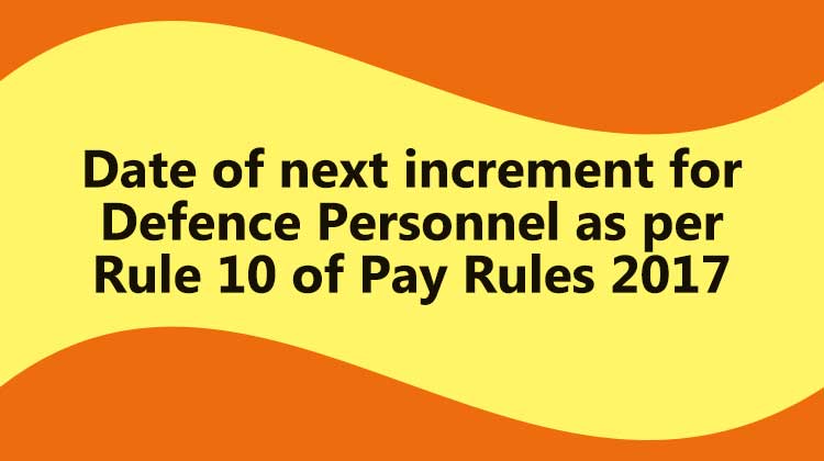 Date of next increment for Defence Personnel as per Rule 10 of Pay Rules 2017