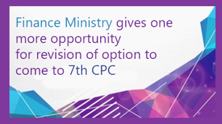 Finance Ministry gives one more opportunity for revision of option to come to 7th CPC - Gservants News