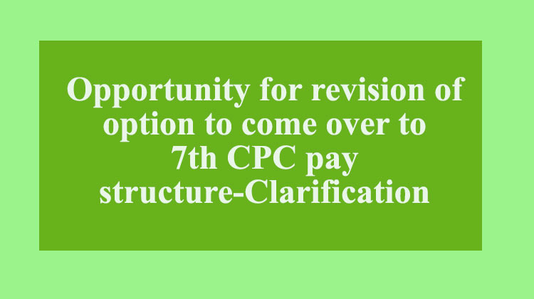 Opportunity for revision of option to come over to 7th CPC pay structure Clarification - Gservants News