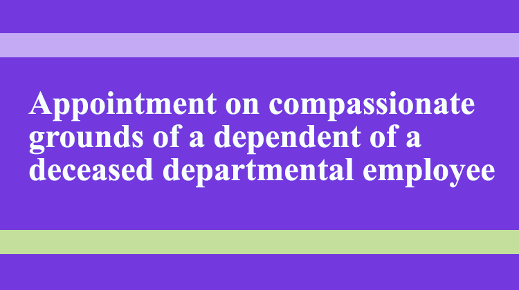 Appointment on compassionate grounds of a dependent of a deceased departmental employee - Gservants News