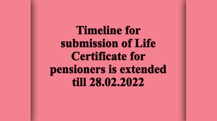 Timeline for submission of Life Certificate for pensioners is extended till 28.02.2022