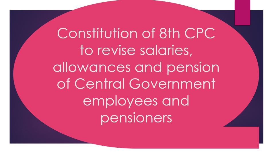 Constitution Of 8th CPC To Revise Salaries, Allowances And Pension Of ...