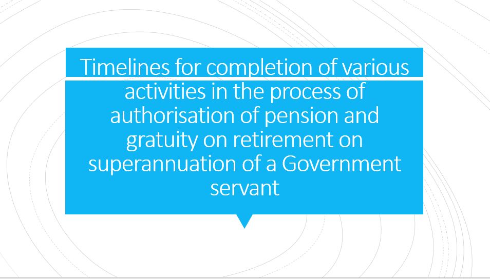 Timelines for completion of various activities in the process of authorisation of pension and gratuity on retirement on superannuation of a Government servant