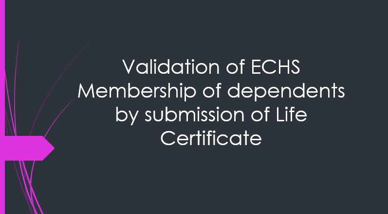 Validation of ECHS Membership of dependents by submission of Life Certificate