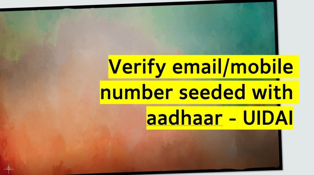 Verify email/mobile number seeded with Aadhaar – UIDAI