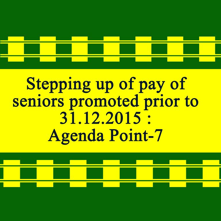 Stepping up of pay of seniors promoted prior to 31.12.2015- Agenda Point-7