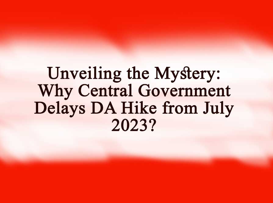 Why Central Government Delays DA Hike from July 2023