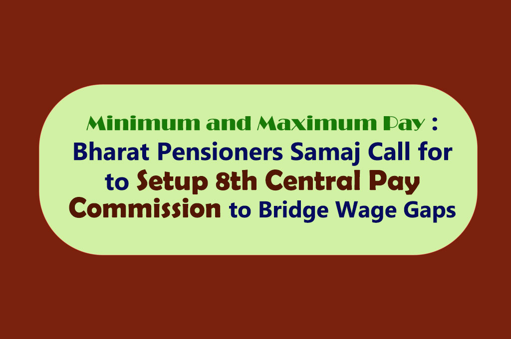 Minimum and Maximum Pay : Bharat Pensioners Samaj Call for to Setup 8th Central Pay Commission to Bridge Wage Gaps