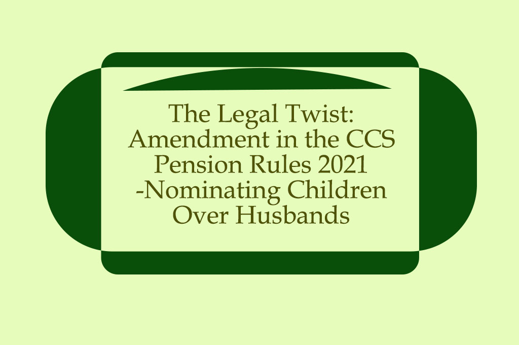 The Legal Twist: Nominating Children Over Husbands – Amendment in the CCS Pension Rules 2021