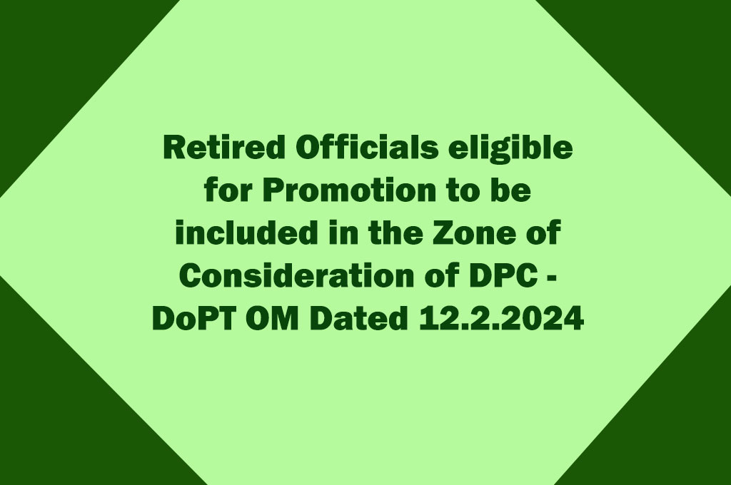 Retired Officials eligible for Promotion to be included in the Zone of Consideration of DPC - DoPT OM Dated 12.2.2024