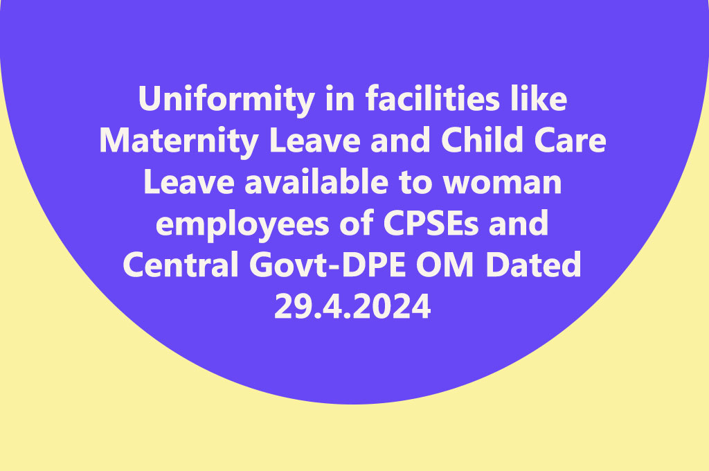 Uniformity in facilities like Maternity Leave and Child Care Leave available to woman employees of CPSEs -DPE OM Dated 29.4.2024