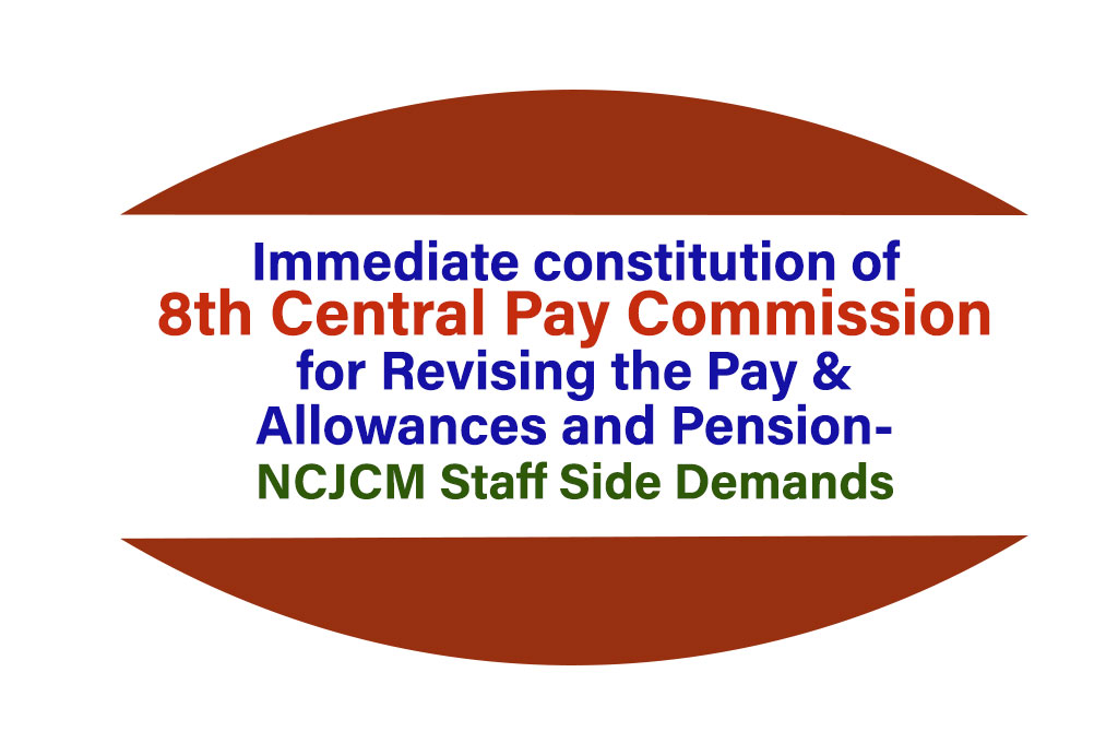 Immediate constitution of 8th Central Pay Commission for Revising the Pay & Allowances and Pension-NCJCM Staff Side Demands