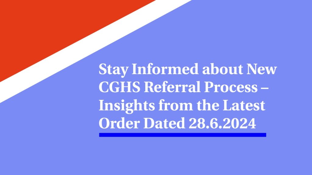 Stay Informed about New CGHS Referral Process – Insights from the Latest Order Dated 28.6.2024