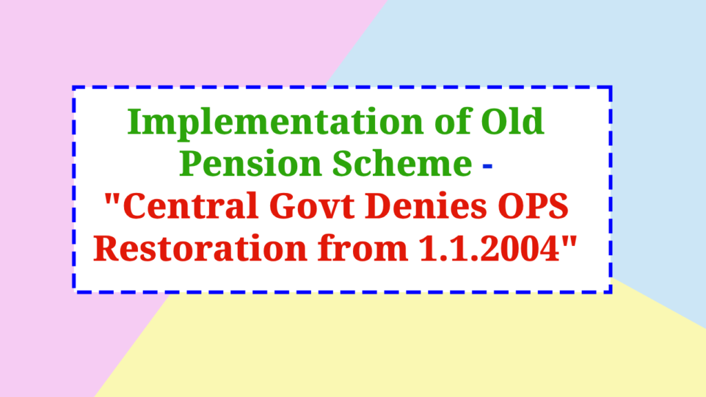 Implementation of Old Pension Scheme - Central Govt Denies OPS Restoration from 1.1.2004