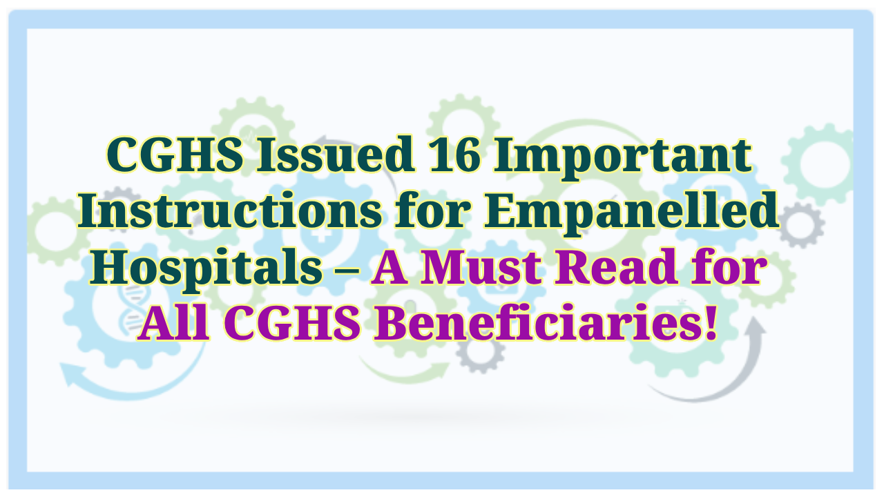 CGHS Issued 16 Important Instructions for Empanelled Hospitals – A Must Read for All CGHS Beneficiaries!