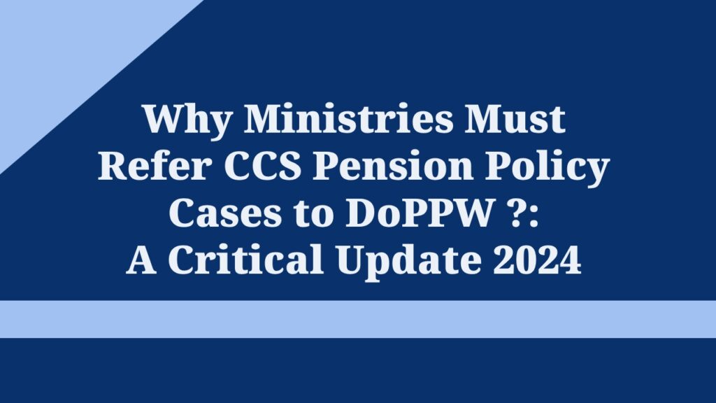 Why Ministries Must Refer CCS Pension Policy Cases to DoPPW ?: A Critical Update 2024