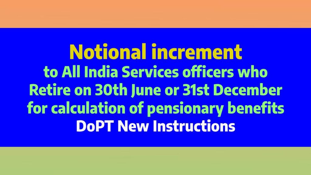 Notional increment to All India Services officers who Retire on 30th June or 31st December for calculation of pensionary benefits - DoPT New Instructions